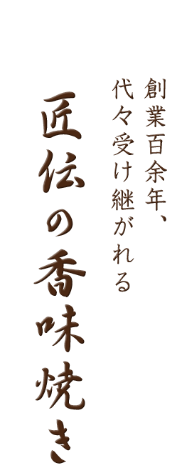 創業百余年、 代々受け継がれる匠伝の香味焼き