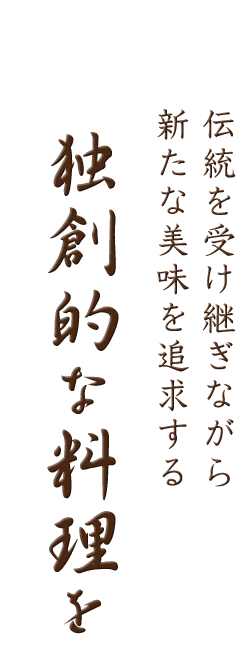 伝統を受け継ぎながら 新たな美味を追求する独創的な料理を